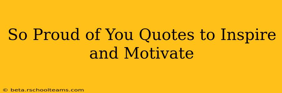 So Proud of You Quotes to Inspire and Motivate