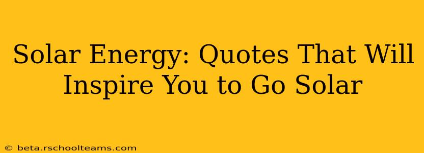 Solar Energy: Quotes That Will Inspire You to Go Solar