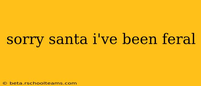sorry santa i've been feral