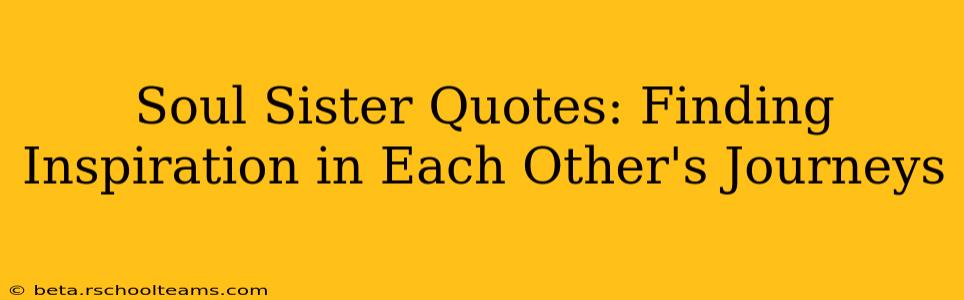 Soul Sister Quotes: Finding Inspiration in Each Other's Journeys