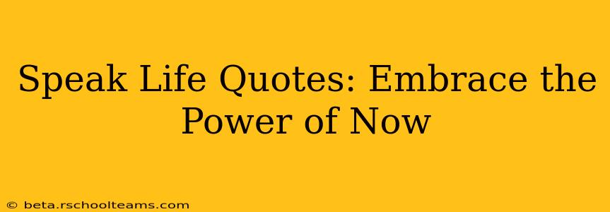 Speak Life Quotes: Embrace the Power of Now