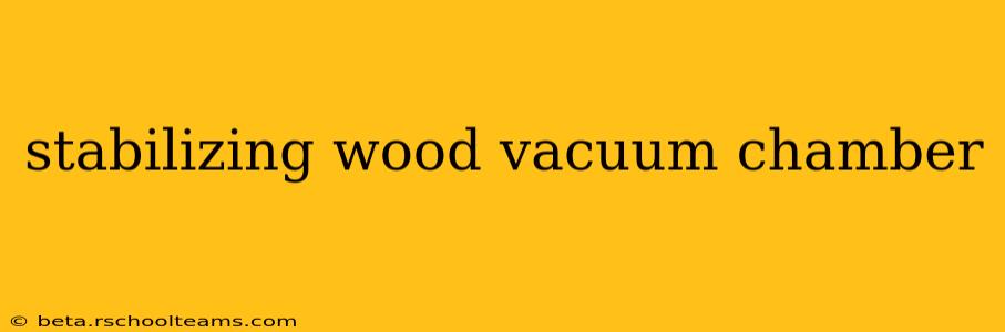 stabilizing wood vacuum chamber