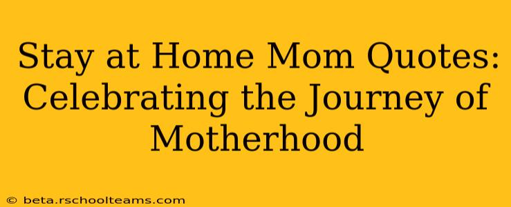 Stay at Home Mom Quotes:  Celebrating the Journey of Motherhood
