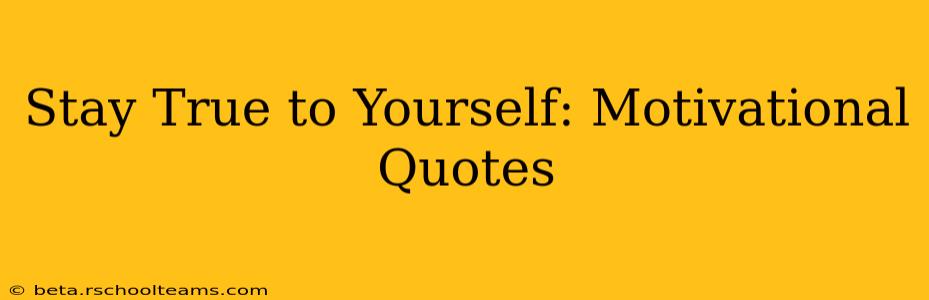 Stay True to Yourself: Motivational Quotes