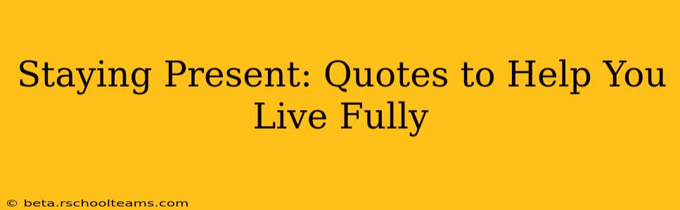 Staying Present: Quotes to Help You Live Fully