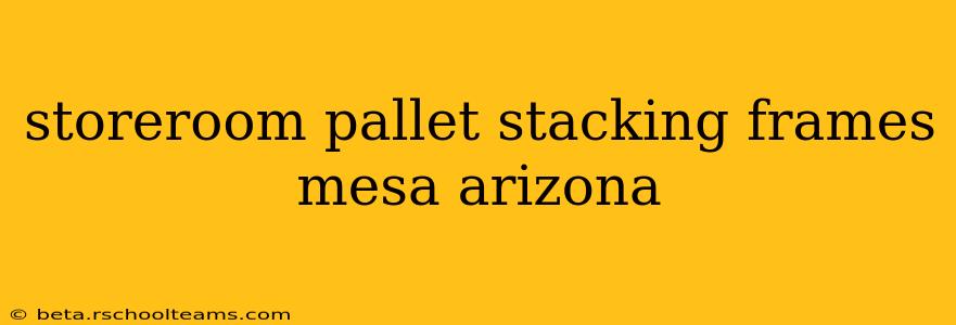 storeroom pallet stacking frames mesa arizona