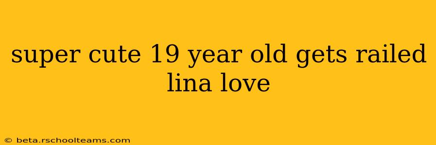 super cute 19 year old gets railed lina love super cute 19 year old gets railed lina love
