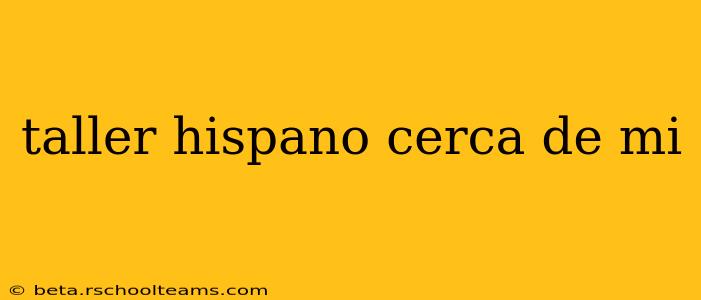 taller hispano cerca de mi