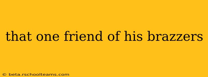 that one friend of his brazzers