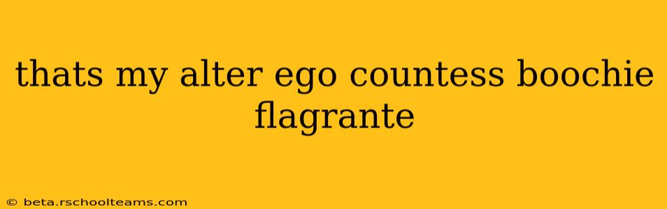 thats my alter ego countess boochie flagrante