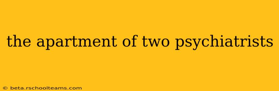 the apartment of two psychiatrists