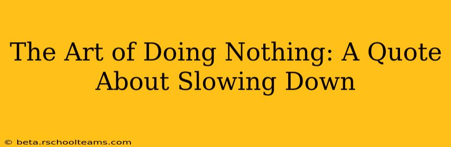 The Art of Doing Nothing: A Quote About Slowing Down