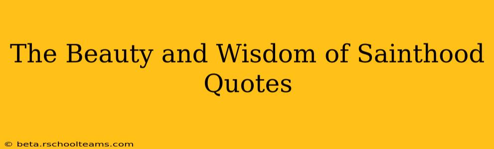 The Beauty and Wisdom of Sainthood Quotes