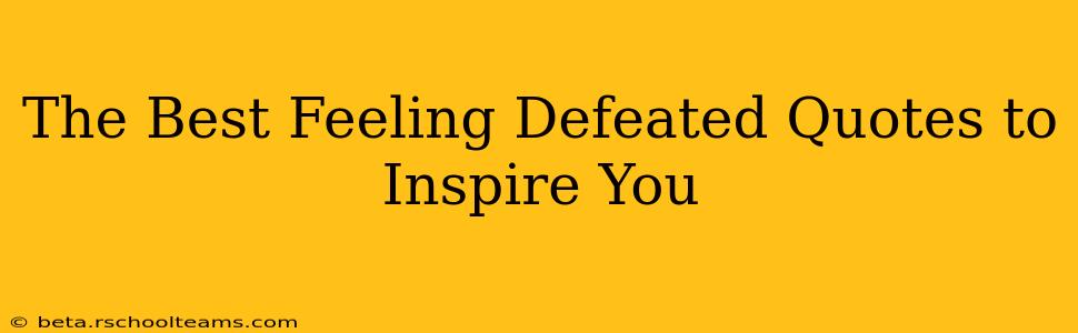 The Best Feeling Defeated Quotes to Inspire You