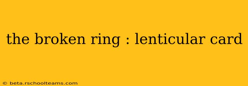 the broken ring : lenticular card