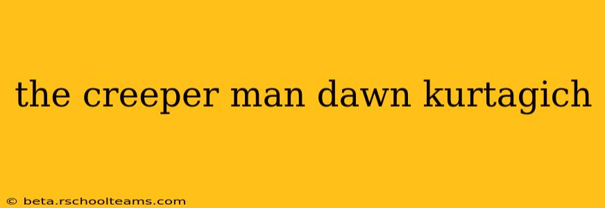 the creeper man dawn kurtagich