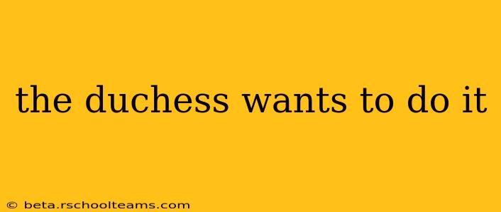 the duchess wants to do it
