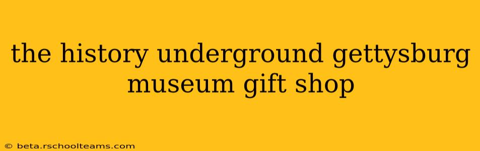 the history underground gettysburg museum gift shop