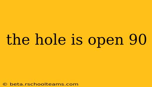 the hole is open 90