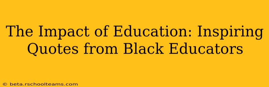 The Impact of Education: Inspiring Quotes from Black Educators