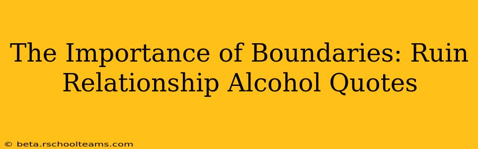 The Importance of Boundaries: Ruin Relationship Alcohol Quotes