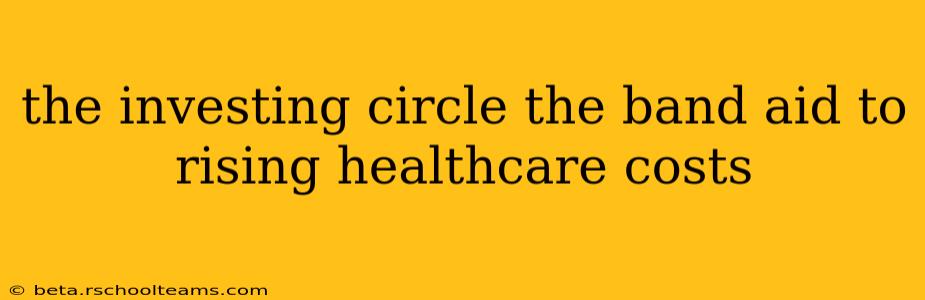 the investing circle the band aid to rising healthcare costs
