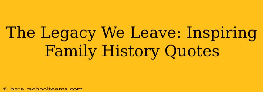 The Legacy We Leave: Inspiring Family History Quotes