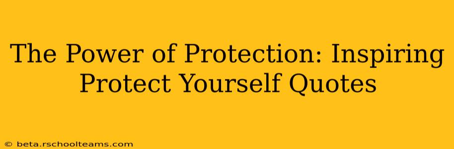 The Power of Protection: Inspiring Protect Yourself Quotes