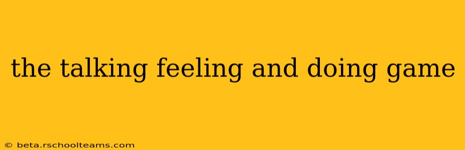 the talking feeling and doing game