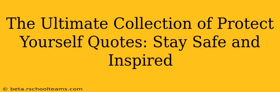 The Ultimate Collection of Protect Yourself Quotes: Stay Safe and Inspired