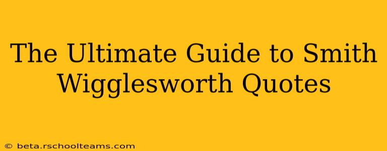 The Ultimate Guide to Smith Wigglesworth Quotes
