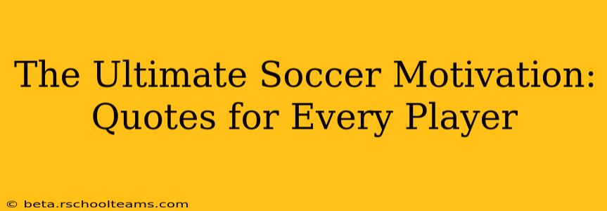 The Ultimate Soccer Motivation: Quotes for Every Player