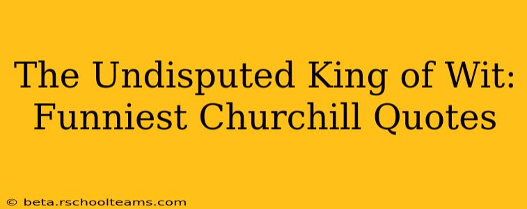 The Undisputed King of Wit: Funniest Churchill Quotes