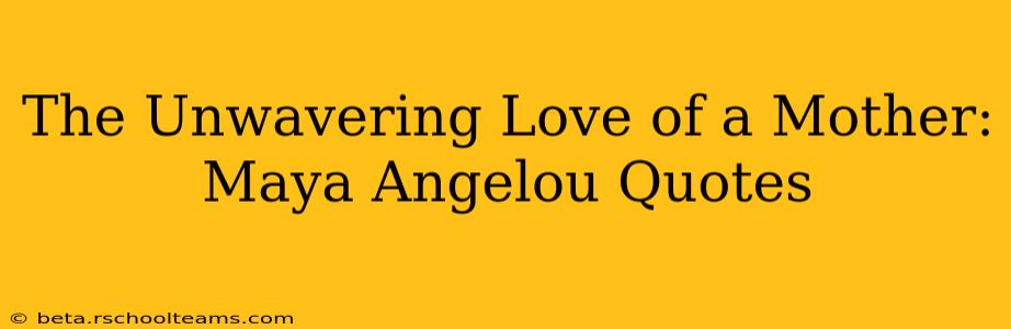 The Unwavering Love of a Mother: Maya Angelou Quotes