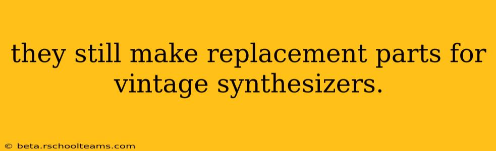 they still make replacement parts for vintage synthesizers.