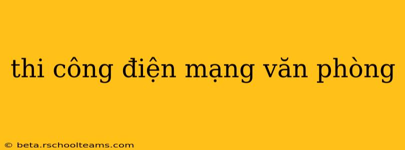 thi công điện mạng văn phòng