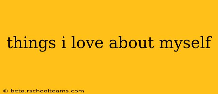 things i love about myself