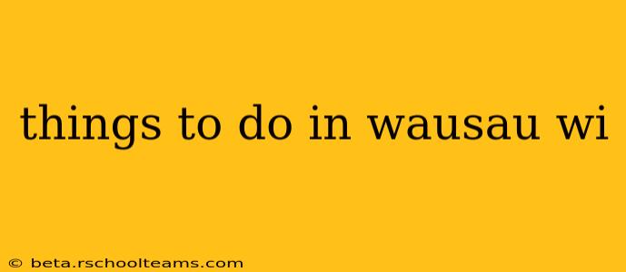 things to do in wausau wi
