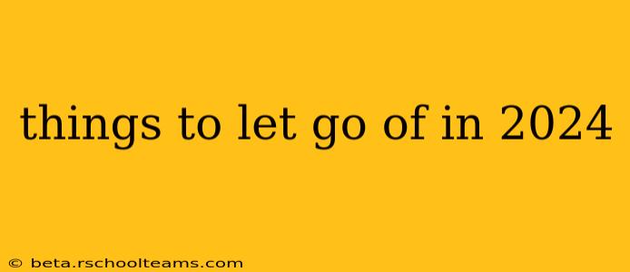 things to let go of in 2024