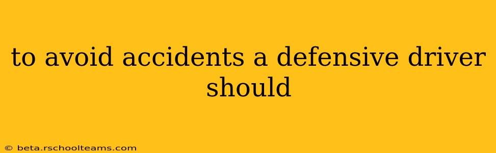 to avoid accidents a defensive driver should