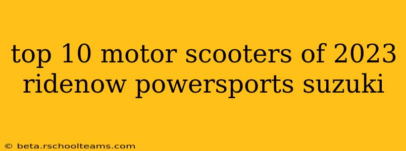 top 10 motor scooters of 2023 ridenow powersports suzuki