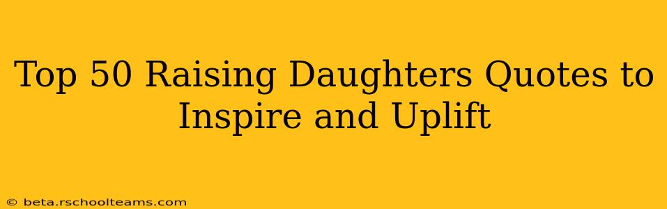 Top 50 Raising Daughters Quotes to Inspire and Uplift