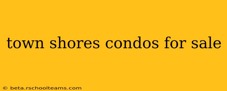 town shores condos for sale
