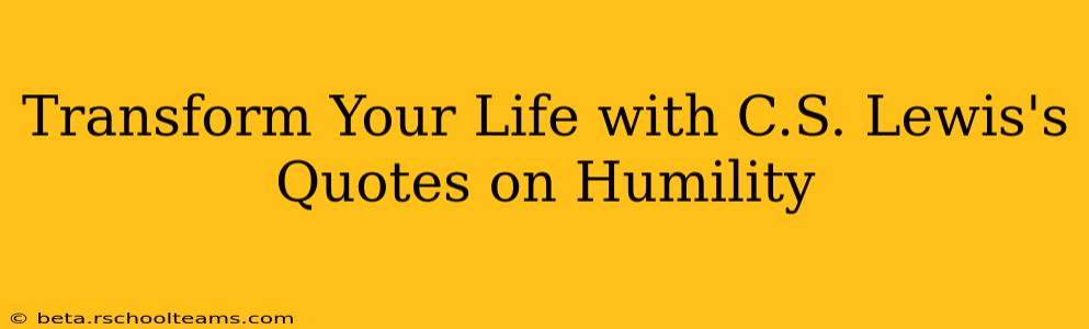 Transform Your Life with C.S. Lewis's Quotes on Humility