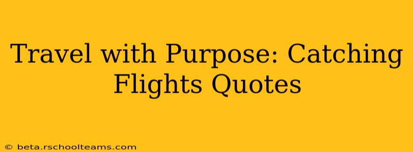 Travel with Purpose: Catching Flights Quotes