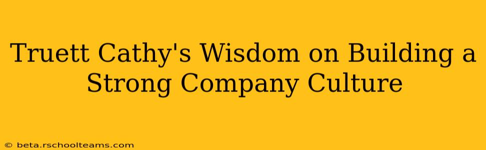 Truett Cathy's Wisdom on Building a Strong Company Culture