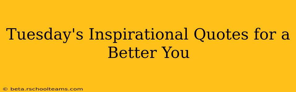 Tuesday's Inspirational Quotes for a Better You