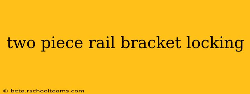 two piece rail bracket locking