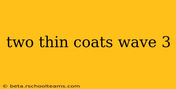 two thin coats wave 3