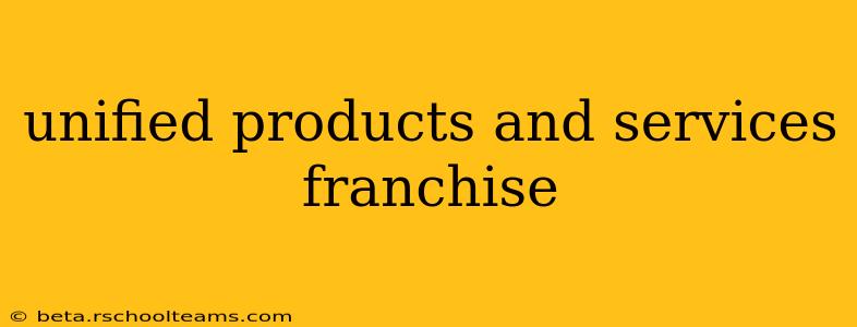 unified products and services franchise